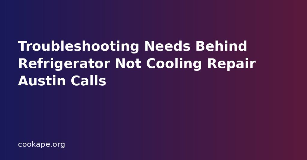 Troubleshooting Needs Behind Refrigerator Not Cooling Repair Austin Calls